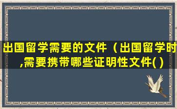 出国留学需要的文件（出国留学时,需要携带哪些证明性文件( )）